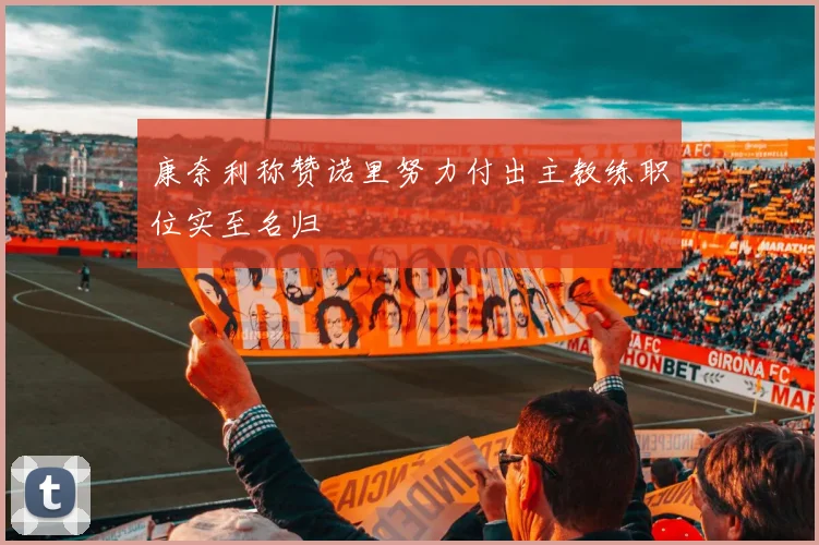 康奈利称赞诺里努力付出主教练职位实至名归