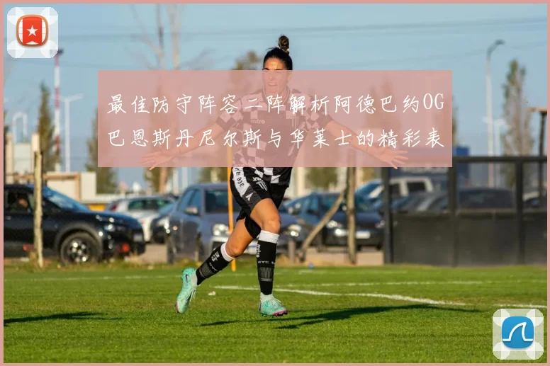 最佳防守阵容二阵解析阿德巴约OG巴恩斯丹尼尔斯与华莱士的精彩表现