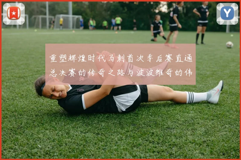 重塑辉煌时代马刺首次季后赛直通总决赛的传奇之路与波波维奇的伟大成就