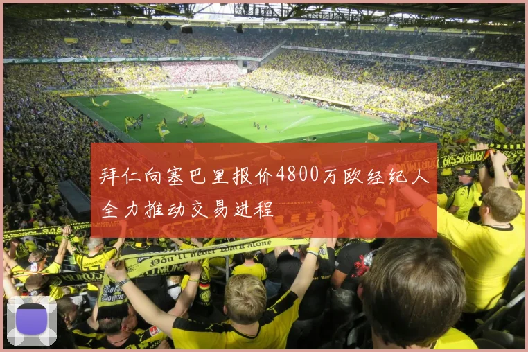 拜仁向塞巴里报价4800万欧经纪人全力推动交易进程
