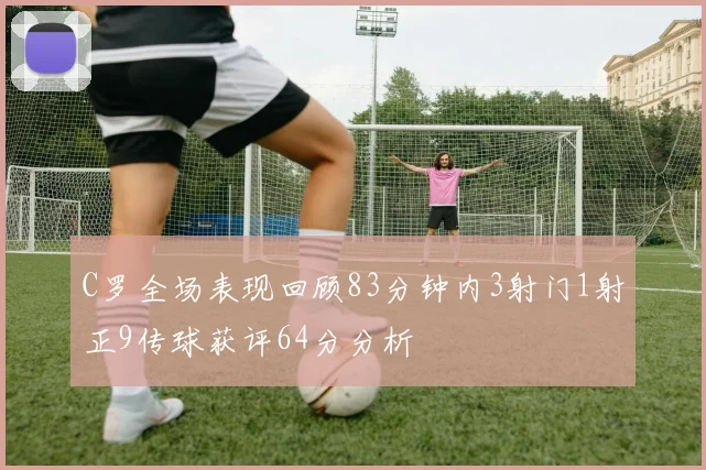 C罗全场表现回顾83分钟内3射门1射正9传球获评64分分析