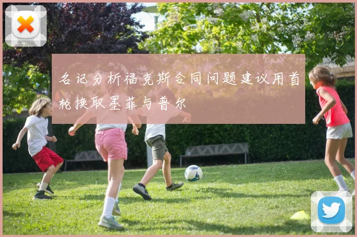 名记分析福克斯合同问题建议用首轮换取墨菲与普尔