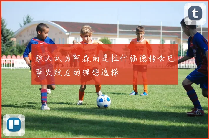 欧文认为阿森纳是拉什福德转会巴萨失败后的理想选择