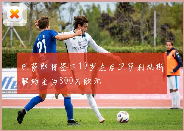 巴萨即将签下19岁左后卫萨利纳斯解约金为800万欧元